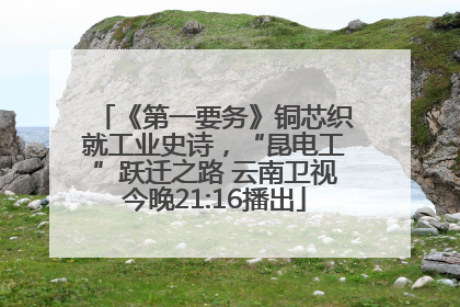 《第一要务》铜芯织就工业史诗，“昆电工”跃迁之路 云南卫视今晚21:16播出