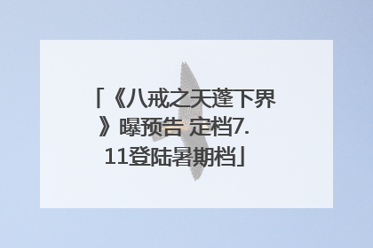 《八戒之天蓬下界》曝预告 定档7.11登陆暑期档