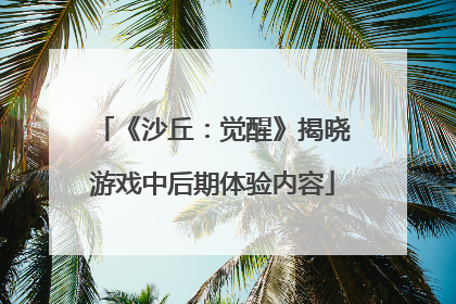 《沙丘：觉醒》揭晓游戏中后期体验内容
