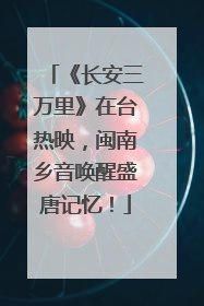 《长安三万里》在台热映，闽南乡音唤醒盛唐记忆！