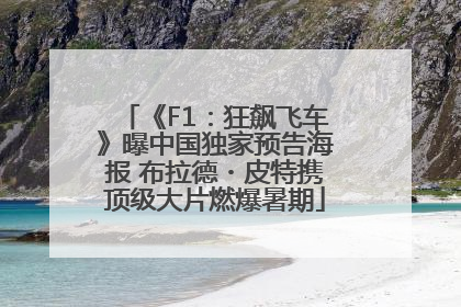 《F1：狂飙飞车》曝中国独家预告海报 布拉德・皮特携顶级大片燃爆暑期