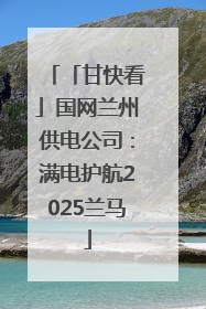 「甘快看」国网兰州供电公司：满电护航2025兰马