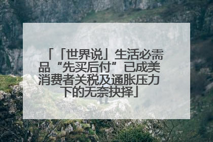 「世界说」生活必需品“先买后付”已成美消费者关税及通胀压力下的无奈抉择
