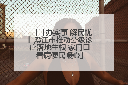 「办实事 解民忧」澄江市推动分级诊疗落地生根 家门口看病便民暖心