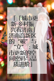 「城市更新·乡村振兴看济南」济南高新区的“破”与“立”：城市更新的空间密码与品质进阶