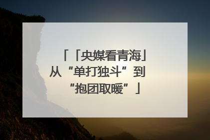 「央媒看青海」从“单打独斗”到“抱团取暖”