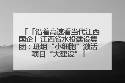 「沿着高速看当代江西国企」江西省水投建设集团：班组“小细胞”激活项目“大建设”
