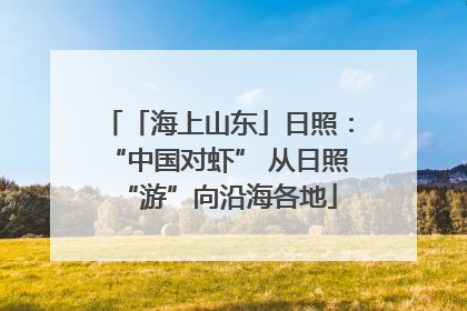 「海上山东」日照：“中国对虾” 从日照“游”向沿海各地