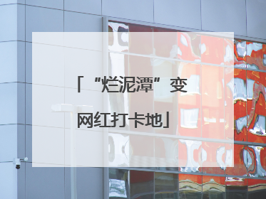 “烂泥潭”变网红打卡地