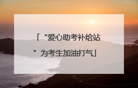 “爱心助考补给站”为考生加油打气