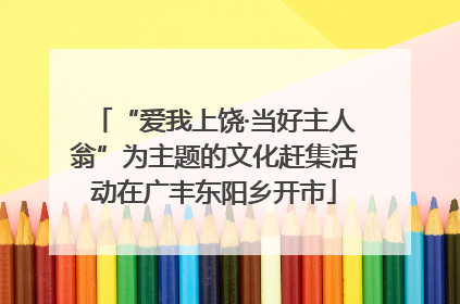 “爱我上饶·当好主人翁”为主题的文化赶集活动在广丰东阳乡开市