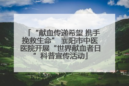 “献血传递希望 携手挽救生命” 襄阳市中医医院开展“世界献血者日”科普宣传活动