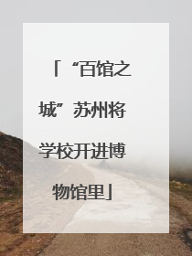 “百馆之城”苏州将学校开进博物馆里