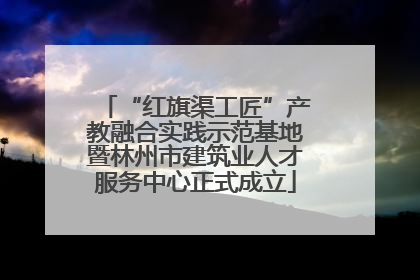“红旗渠工匠”产教融合实践示范基地暨林州市建筑业人才服务中心正式成立