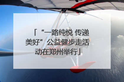 “一路纯悦 传递美好”公益健步走活动在郑州举行