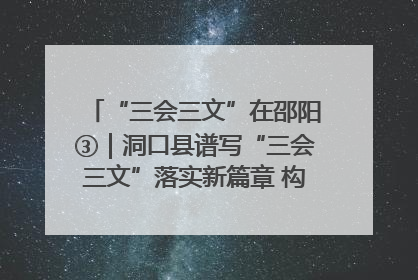 “三会三文”在邵阳③｜洞口县谱写“三会三文”落实新篇章 构建协同联动大格局