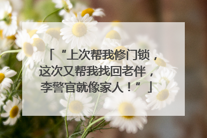 “上次帮我修门锁，这次又帮我找回老伴，李警官就像家人！”