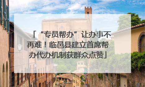 “专员帮办”让办事不再难！临邑县建立首席帮办代办机制获群众点赞