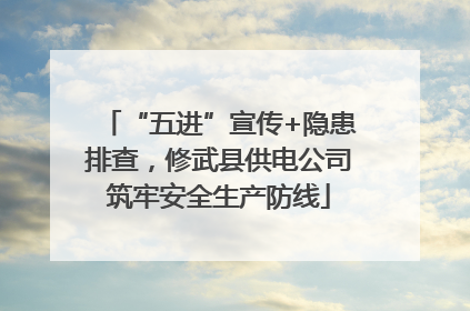 “五进”宣传+隐患排查，修武县供电公司筑牢安全生产防线