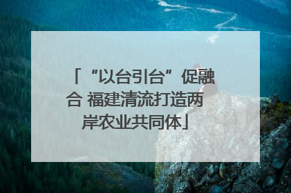 “以台引台”促融合 福建清流打造两岸农业共同体