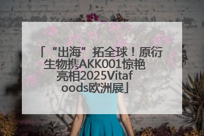 “出海”拓全球！原衍生物携AKK001惊艳亮相2025Vitafoods欧洲展