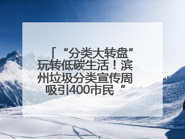 “分类大转盘”玩转低碳生活！滨州垃圾分类宣传周吸引400市民“趣学”政策