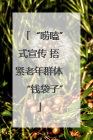 “唠嗑”式宣传 捂紧老年群体“钱袋子”