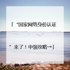 “国家网络身份认证”来了！申领攻略→