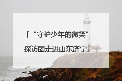 “守护少年的微笑” 探访团走进山东济宁