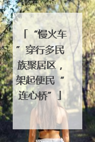 “慢火车”穿行多民族聚居区，架起便民“连心桥”