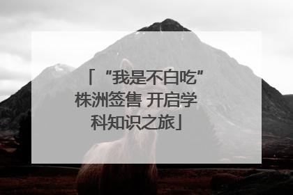 “我是不白吃”株洲签售 开启学科知识之旅