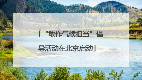 “敢作气候担当”倡导活动在北京启动