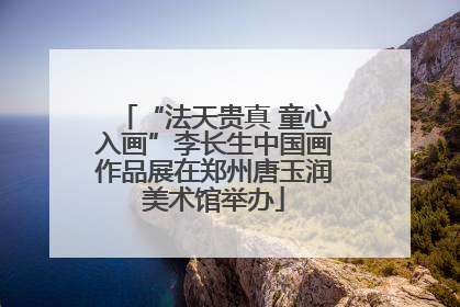 “法天贵真 童心入画”李长生中国画作品展在郑州唐玉润美术馆举办