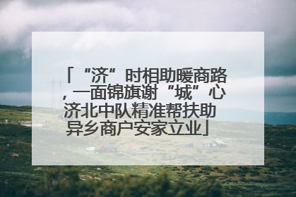 “济”时相助暖商路，一面锦旗谢“城”心 济北中队精准帮扶助异乡商户安家立业