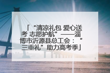 “清凉礼包 爱心送考 志愿护航”——淄博市沂源县总工会：“三重礼”助力高考季