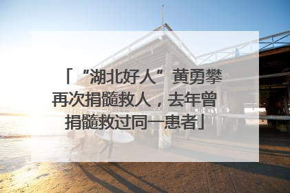 “湖北好人”黄勇攀再次捐髓救人，去年曾捐髓救过同一患者