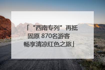 “西南专列”再抵固原 870名游客畅享清凉红色之旅