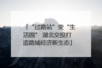 “过路站”变“生活圈” 湖北交投打造路域经济新生态