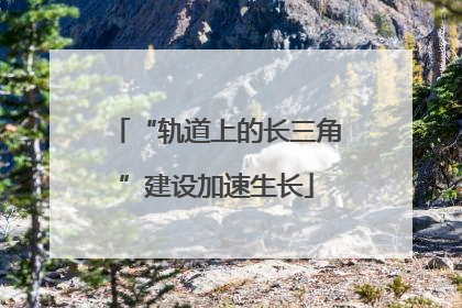 “轨道上的长三角”建设加速生长