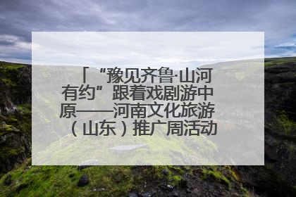 “豫见齐鲁·山河有约”跟着戏剧游中原——河南文化旅游（山东）推广周活动菏泽站活动举行