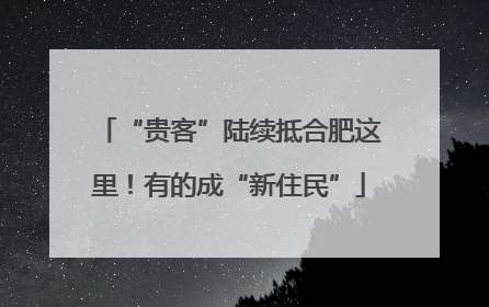 “贵客”陆续抵合肥这里！有的成“新住民”