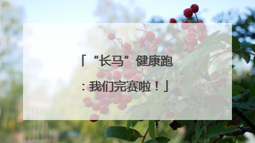 “长马”健康跑：我们完赛啦！