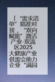“需求清单”精准对接，“双向赋能”激活产业-双流区2025大健康产业供需会助力企业“满园”发展