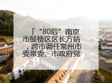 “80后”南京市鼓楼区区长方靖，跨市调任常州市委常委、市政府党组成员