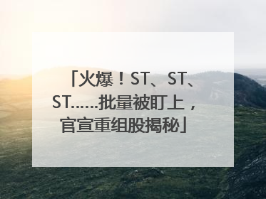 火爆！ST、ST、ST……批量被盯上，官宣重组股揭秘