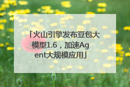 火山引擎发布豆包大模型1.6，加速Agent大规模应用