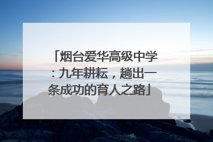 烟台爱华高级中学：九年耕耘，趟出一条成功的育人之路