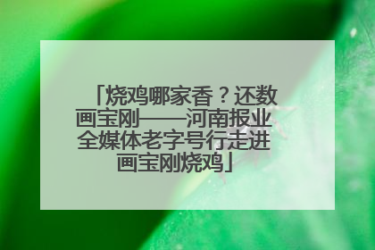 烧鸡哪家香？还数画宝刚——河南报业全媒体老字号行走进画宝刚烧鸡