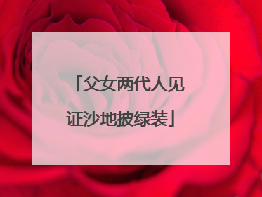 父女两代人见证沙地披绿装