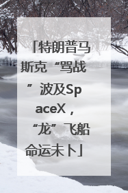 特朗普马斯克“骂战”波及SpaceX，“龙”飞船命运未卜
